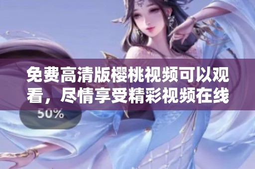 免费高清版樱桃视频可以观看，尽情享受精彩视频在线观看体验