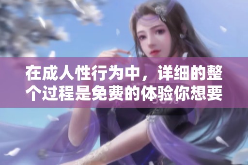 在**性行为中，详细的整个过程是免费的体验你想要了解的吗
