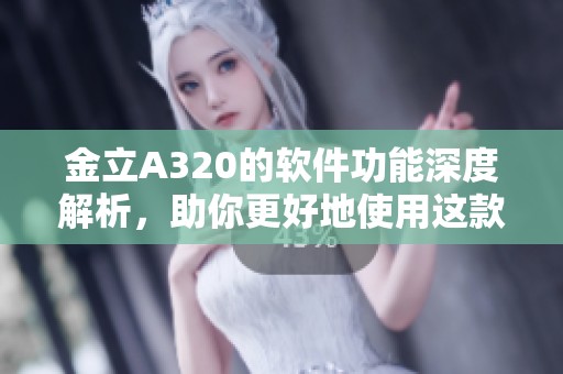 金立A320的软件功能深度解析，助你更好地使用这款设备