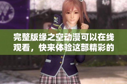 完整版缘之空动漫可以在线观看，快来体验这部精彩的作品吧！