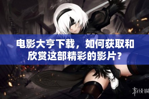 电影大亨下载，如何获取和欣赏这部精彩的影片？