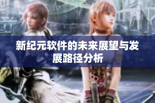 新纪元软件的未来展望与发展路径分析