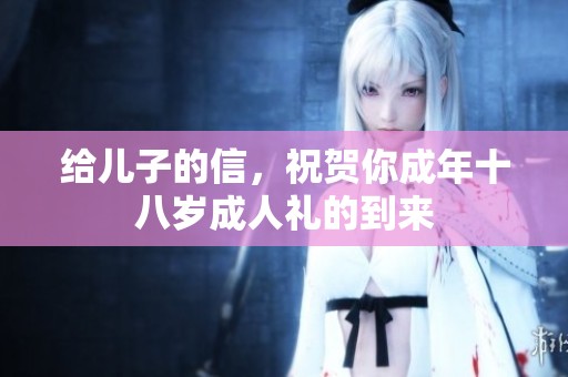 给儿子的信，祝贺你成年十八岁**礼的到来
