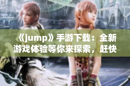 《jump》手游下载：全新游戏体验等你来探索，赶快点击下载吧！