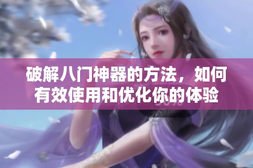 破解八门神器的方法，如何有效使用和优化你的体验