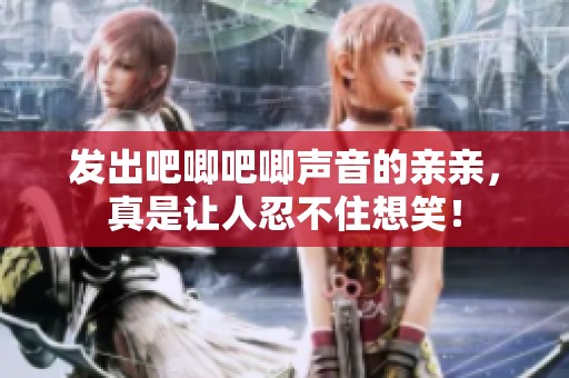 发出吧唧吧唧声音的亲亲，真是让人忍不住想笑！