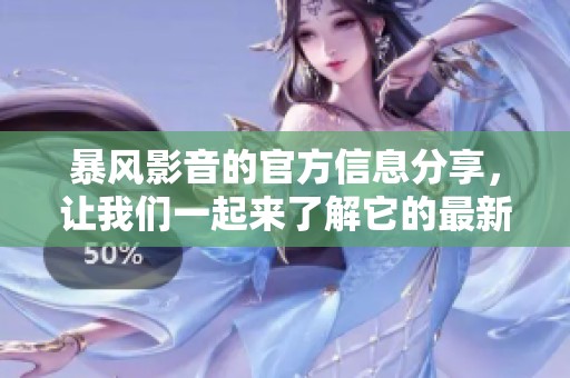 暴风影音的官方信息分享，让我们一起来了解它的最新动态与特点
