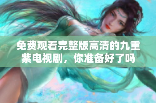 免费观看完整版高清的九重紫电视剧，你准备好了吗