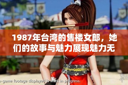 1987年台湾的售楼女郎，她们的故事与魅力展现魅力无穷