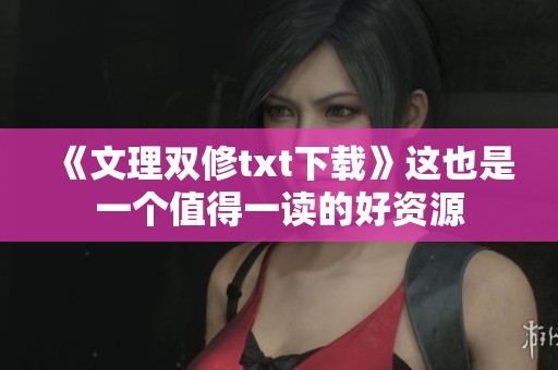 《文理双修txt下载》这也是一个值得一读的好资源