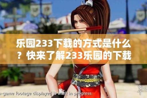 乐园233下载的方式是什么？快来了解233乐园的下载攻略吧！