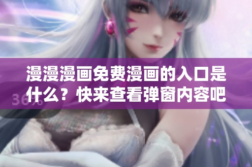 漫漫漫画免费漫画的入口是什么？快来查看弹窗内容吧！