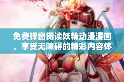 免费弹窗阅读妖精动漫漫画，享受无障碍的精彩内容体验