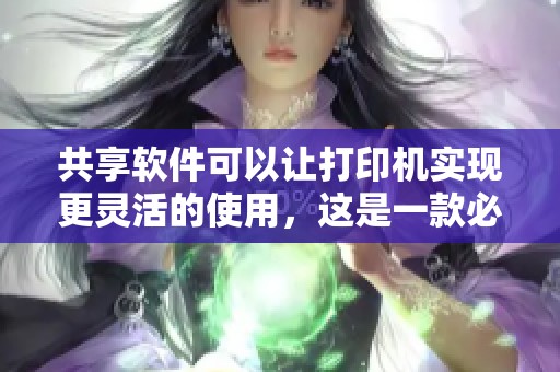 共享软件可以让打印机实现更灵活的使用，这是一款必要的打印机共享软件。