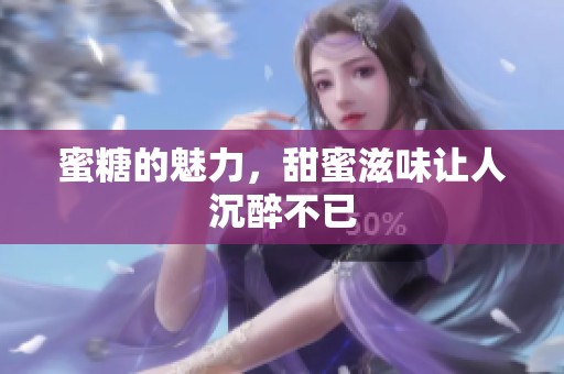 蜜糖的魅力，甜蜜滋味让人沉醉不已
