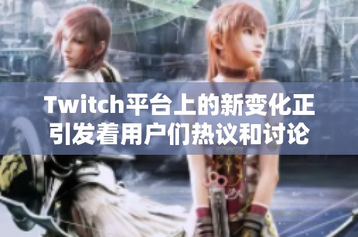Twitch平台上的新变化正引发着用户们热议和讨论