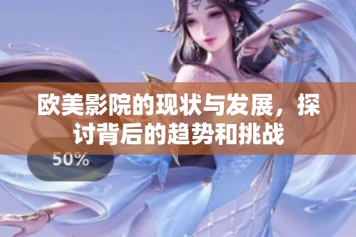 欧美影院的现状与发展，探讨背后的趋势和挑战