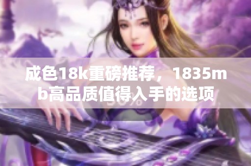 成色18k重磅推荐，1835mb高品质值得入手的选项