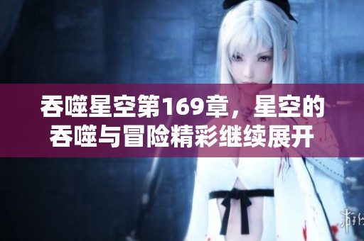 吞噬星空第169章，星空的吞噬与冒险精彩继续展开