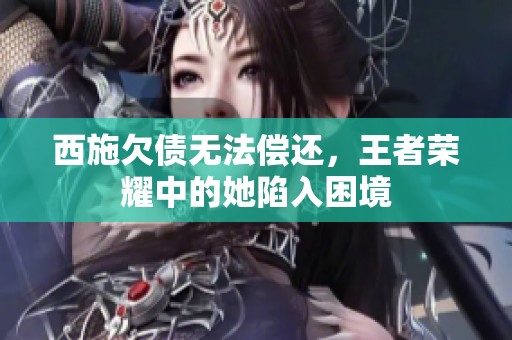 西施欠债无法偿还，王者荣耀中的她陷入困境