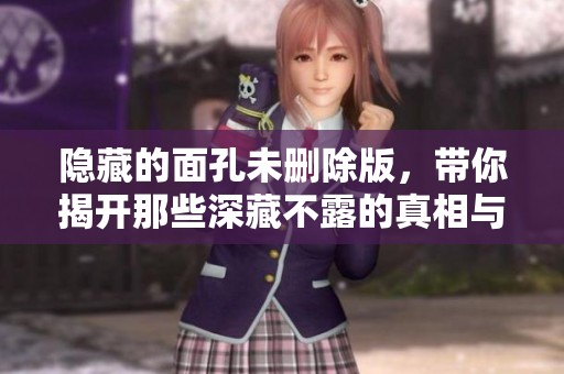 隐藏的面孔未删除版，带你揭开那些深藏不露的真相与故事