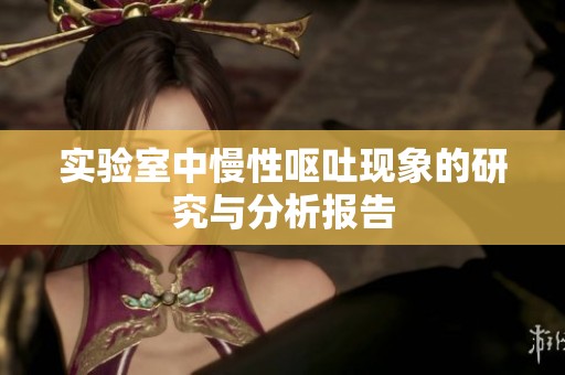 实验室中慢性呕吐现象的研究与分析报告