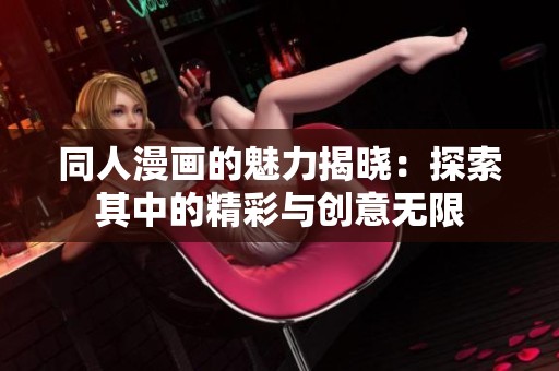 同人漫画的魅力揭晓：探索其中的精彩与创意无限