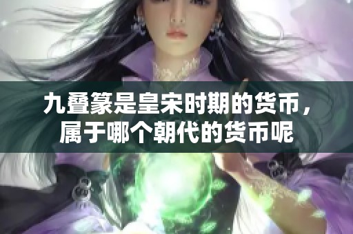 九叠篆是皇宋时期的货币，属于哪个朝代的货币呢