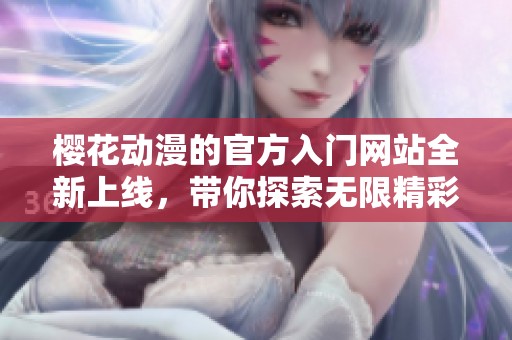 樱花动漫的官方入门网站全新上线，带你探索无限精彩内容！