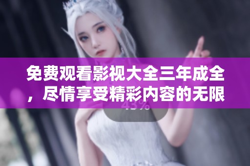 免费观看影视大全三年成全，尽情享受精彩内容的无限魅力