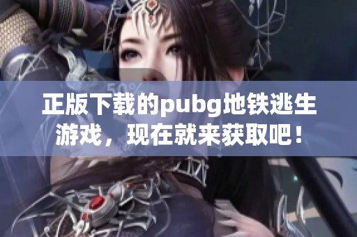 正版下载的pubg地铁逃生游戏，现在就来获取吧！