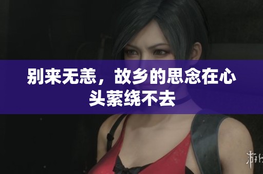 别来无恙，故乡的思念在心头萦绕不去
