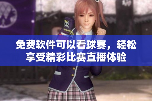 免费软件可以看球赛，轻松享受精彩比赛直播体验