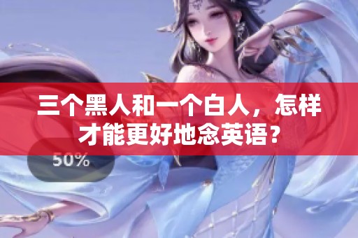 三个黑人和一个白人，怎样才能更好地念英语？