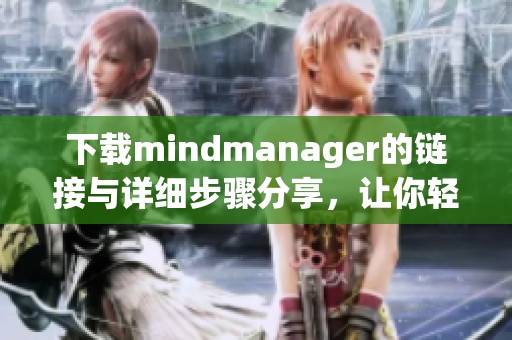 下载mindmanager的链接与详细步骤分享，让你轻松获取软件使用。