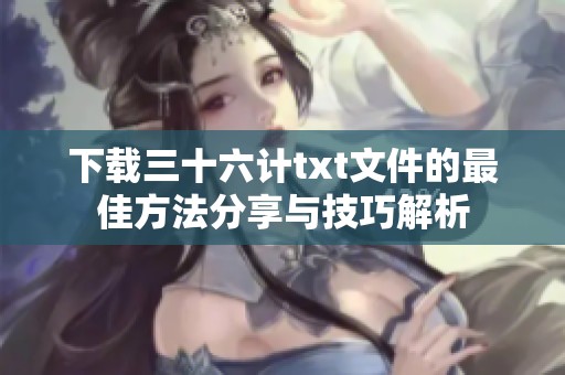 下载三十六计txt文件的最佳方法分享与技巧解析