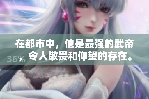 在都市中，他是最强的武帝，令人敬畏和仰望的存在。