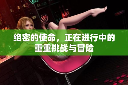 绝密的使命，正在进行中的重重挑战与冒险