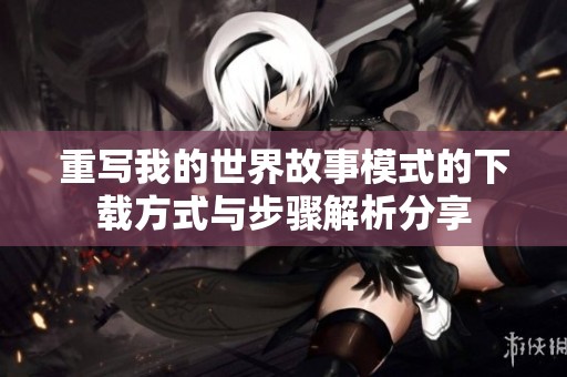 重写我的世界故事模式的下载方式与步骤解析分享
