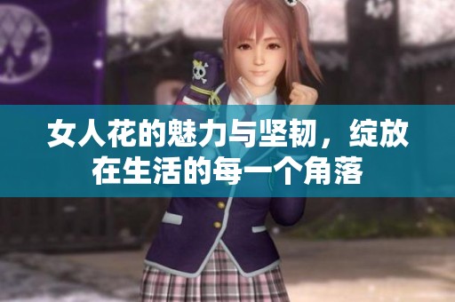 女人花的魅力与坚韧，绽放在生活的每一个角落