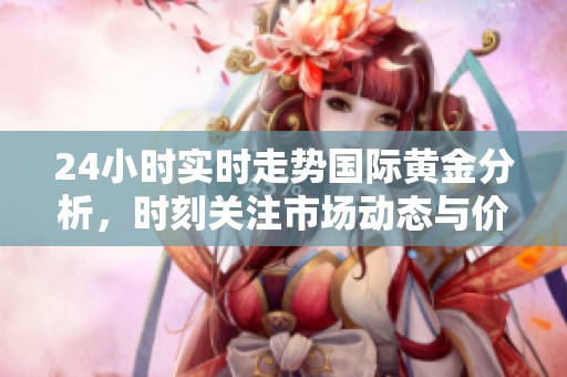 24小时实时走势国际黄金分析，时刻关注市场动态与价格变化