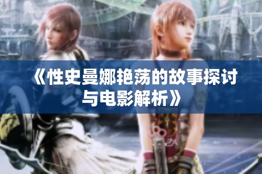 《性史曼娜艳荡的故事探讨与电影解析》