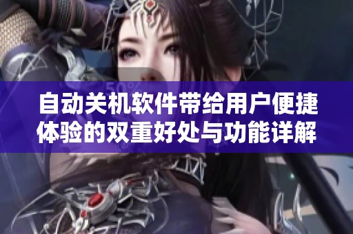 自动关机软件带给用户便捷体验的双重好处与功能详解