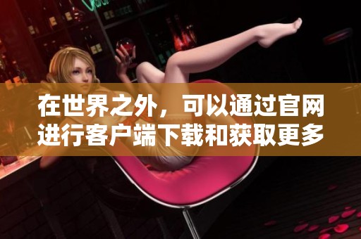 在世界之外，可以通过官网进行客户端下载和获取更多信息。