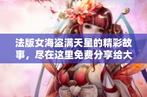 法版女海盗满天星的精彩故事，尽在这里免费分享给大家！
