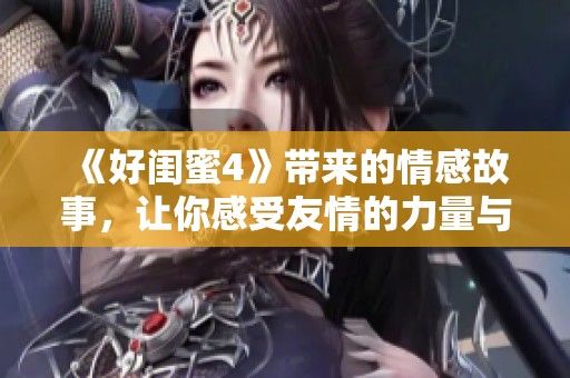《好闺蜜4》带来的情感故事，让你感受友情的力量与深度。