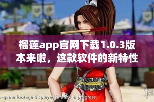 榴莲app官网下载1.0.3版本来啦，这款软件的新特性你了解了吗