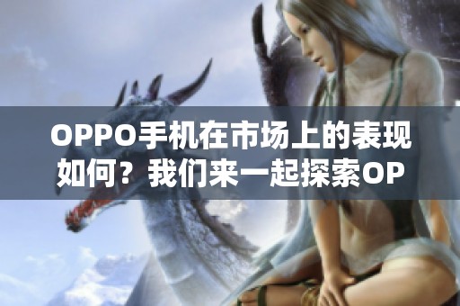 OPPO手机在市场上的表现如何？我们来一起探索OPPO手机的魅力所在。
