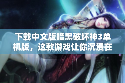 下载中文版暗黑破坏神3单机版，这款游戏让你沉浸在暗黑世界中