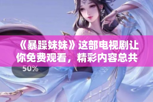《暴躁妹妹》这部电视剧让你免费观看，精彩内容总共达到40集，抓紧时间观看吧！